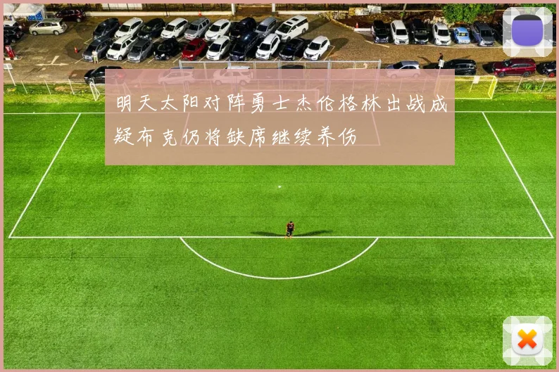明天太阳对阵勇士杰伦格林出战成疑布克仍将缺席继续养伤