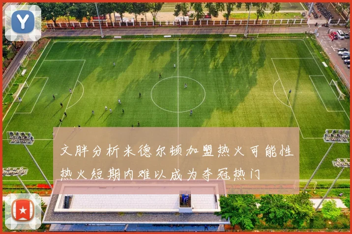 文胖分析米德尔顿加盟热火可能性热火短期内难以成为夺冠热门