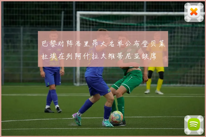 巴黎对阵洛里昂大名单公布登贝莱杜埃在列阿什拉夫维蒂尼亚缺席