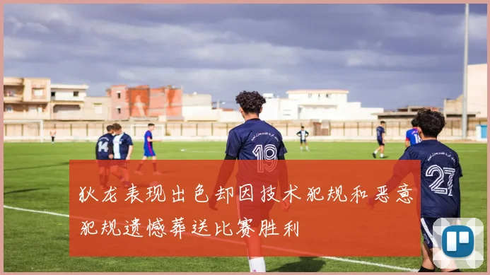狄龙表现出色却因技术犯规和恶意犯规遗憾葬送比赛胜利