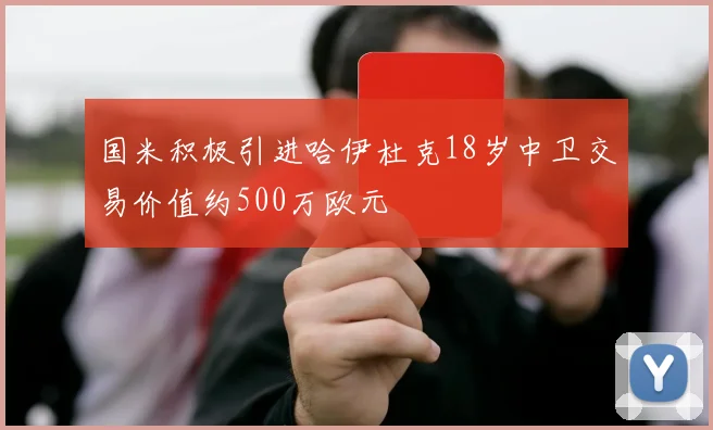 国米积极引进哈伊杜克18岁中卫交易价值约500万欧元