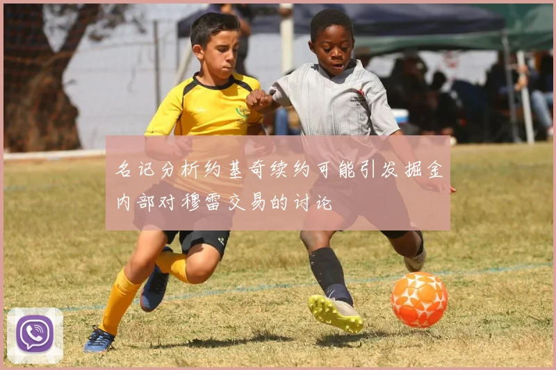 名记分析约基奇续约可能引发掘金内部对穆雷交易的讨论