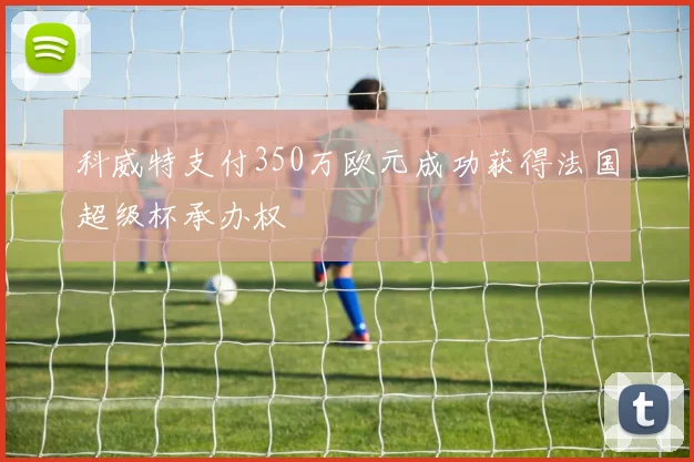 科威特支付350万欧元成功获得法国超级杯承办权