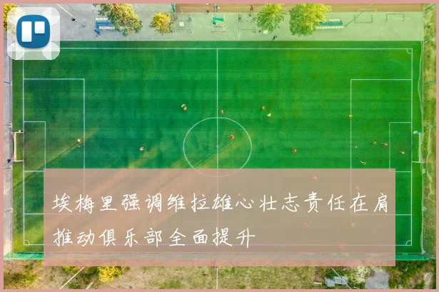 埃梅里强调维拉雄心壮志责任在肩推动俱乐部全面提升